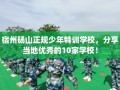 宿州砀山正规少年特训学校，分享当地优秀的10家学校！