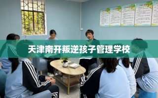 天津南开叛逆孩子管理学校