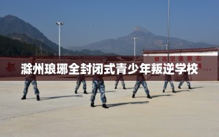 滁州琅琊全封闭式青少年叛逆学校