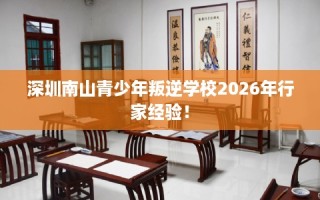 深圳南山青少年叛逆学校2026年行家经验！