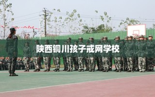陕西铜川孩子戒网学校