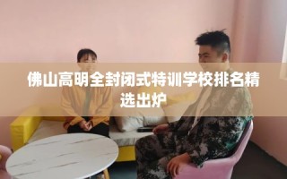 佛山高明全封闭式特训学校排名精选出炉