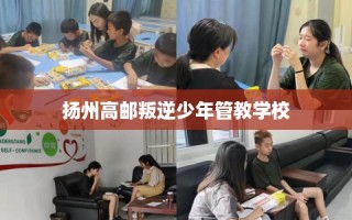 扬州高邮叛逆少年管教学校
