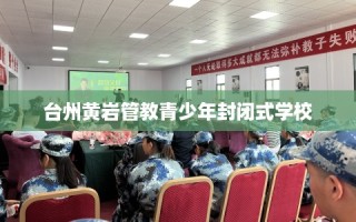 台州黄岩管教青少年封闭式学校