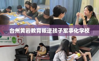 台州黄岩教育叛逆孩子军事化学校