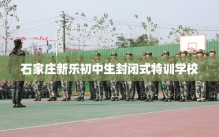 石家庄新乐初中生封闭式特训学校