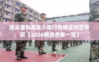 连云港东海青少年行为矫正纠正学校（2026精选名单一览）
