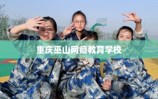 重庆巫山网瘾教育学校