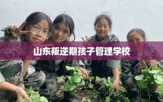 山东叛逆期孩子管理学校