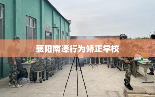 襄阳南漳行为矫正学校