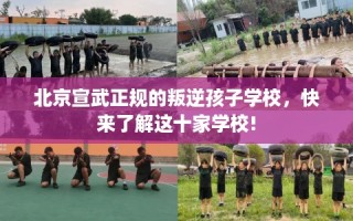 北京宣武正规的叛逆孩子学校，快来了解这十家学校!