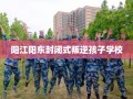 阳江阳东封闭式叛逆孩子学校