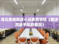 湖北恩施叛逆小孩教育学校（解决沉迷手机的情况）