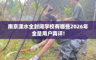 南京溧水全封闭学校有哪些2026年全是用户真评!