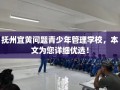 抚州宜黄问题青少年管理学校，本文为您详细优选！