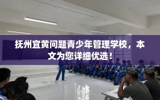 抚州宜黄问题青少年管理学校，本文为您详细优选！