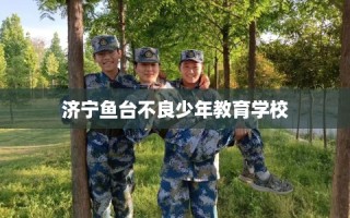 济宁鱼台不良少年教育学校