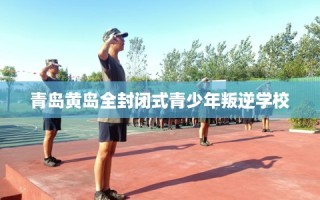 青岛黄岛全封闭式青少年叛逆学校