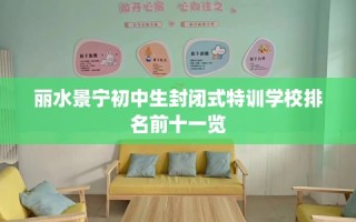 丽水景宁初中生封闭式特训学校排名前十一览