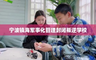 宁波镇海军事化管理封闭叛逆学校