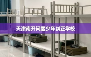 天津南开问题少年纠正学校