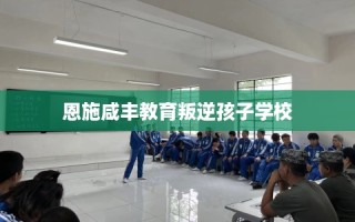 恩施咸丰教育叛逆孩子学校