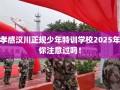 孝感汉川正规少年特训学校2025年你注意过吗！