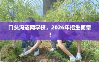 门头沟戒网学校，2026年招生简章！