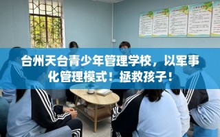 台州天台青少年管理学校，以军事化管理模式！拯救孩子！