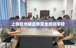 上饶信州叛逆教育全封闭学校