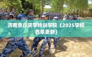 济南章丘厌学特训学校（2025学校名单更新）