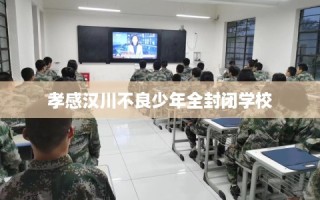 孝感汉川不良少年全封闭学校
