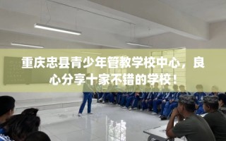 重庆忠县青少年管教学校中心，良心分享十家不错的学校！