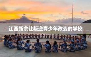 江西新余让叛逆青少年改变的学校