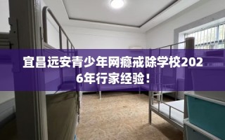 宜昌远安青少年网瘾戒除学校2026年行家经验！