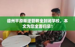 德州平原叛逆管教全封闭学校，本文为您全面归总！