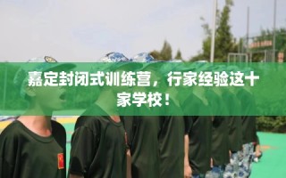 嘉定封闭式训练营，行家经验这十家学校！