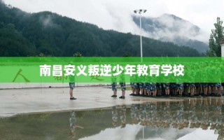 南昌安义叛逆少年教育学校