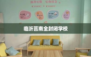 临沂莒南全封闭学校
