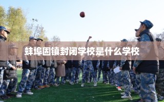 蚌埠固镇封闭学校是什么学校