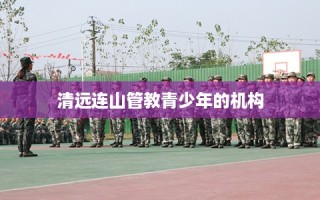 清远连山管教青少年的机构