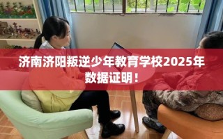 济南济阳叛逆少年教育学校2025年数据证明！