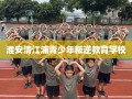 淮安清江浦青少年叛逆教育学校