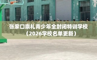 张家口崇礼青少年全封闭特训学校（2026学校名单更新）
