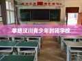 孝感汉川青少年封闭学校