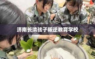 济南长清孩子叛逆教育学校