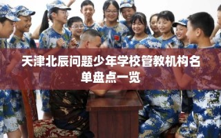 天津北辰问题少年学校管教机构名单盘点一览