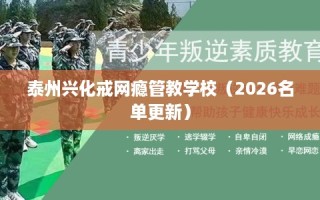 泰州兴化戒网瘾管教学校（2026名单更新）