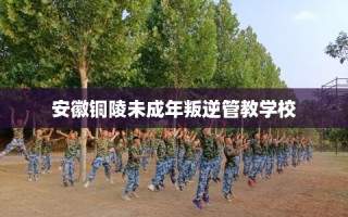 安徽铜陵未成年叛逆管教学校