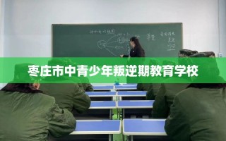 枣庄市中青少年叛逆期教育学校